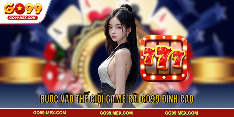 Bước vào thế giới game bài GO99 đỉnh cao