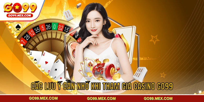Các lưu ý cần nhớ khi tham gia casino GO99