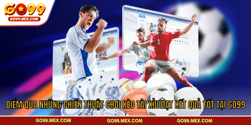 Điểm qua những chiến thuật chơi kèo tài xỉu đạt kết quả tốt tại GO99