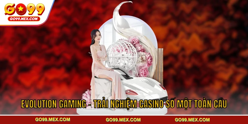 Evolution Gaming - Trải Nghiệm Casino Số Một Toàn Cầu