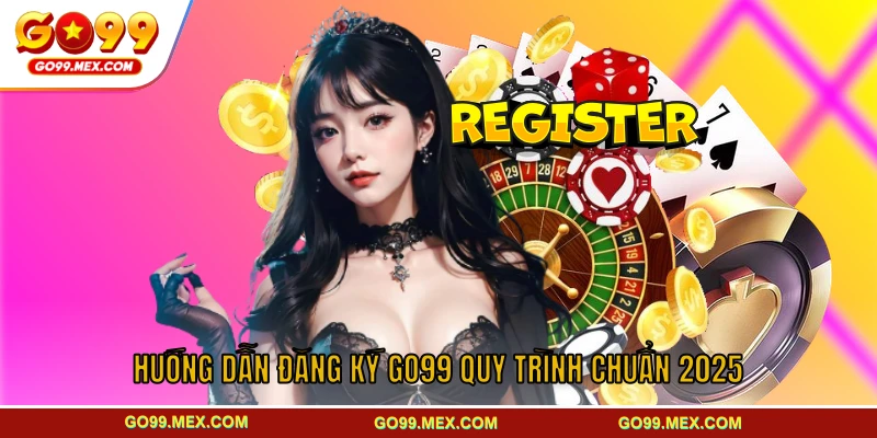 Hướng dẫn đăng ký GO99 quy trình chuẩn 2025