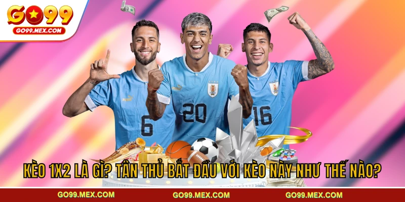 Kèo 1X2 Là Gì? Tân Thủ Bắt Đầu Với Kèo Này Như Thế Nào?
