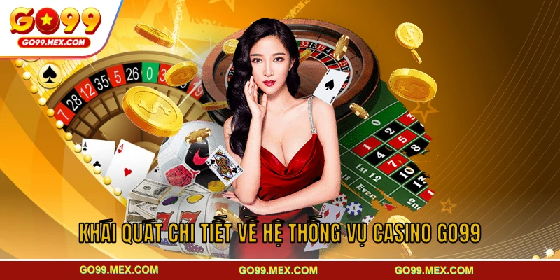 Khái quát chi tiết về hệ thống vụ casino GO99