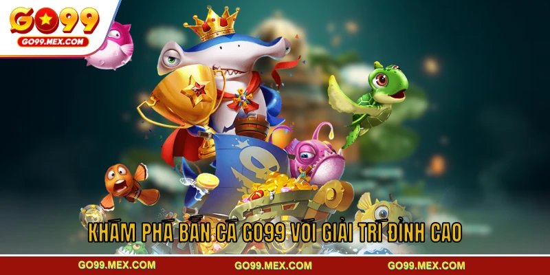 Khám phá bắn cá GO99 với giải trí đỉnh cao