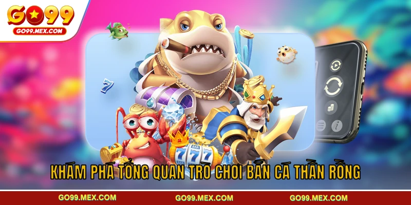 Khám phá tổng quan trò chơi bắn cá Thần Rồng