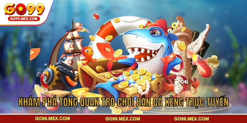 Khám phá tổng quan trò chơi bắn cá Xèng trực tuyến