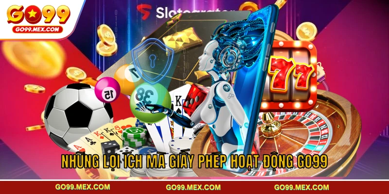 Những lợi ích mà giấy phép hoạt động GO99