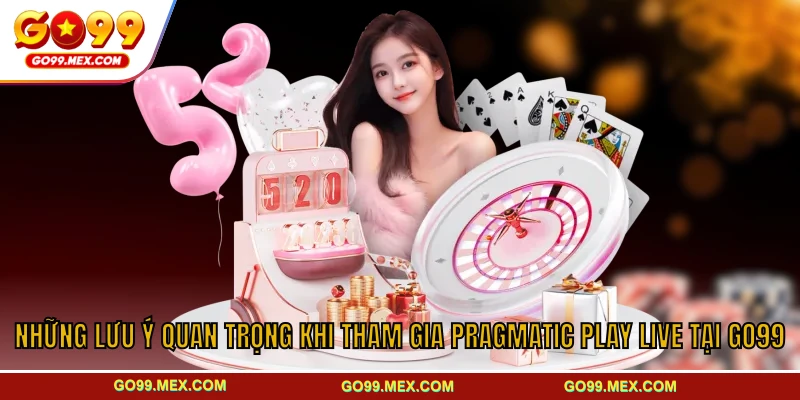 Những lưu ý quan trọng khi tham gia Pragmatic Play Live tại GO99