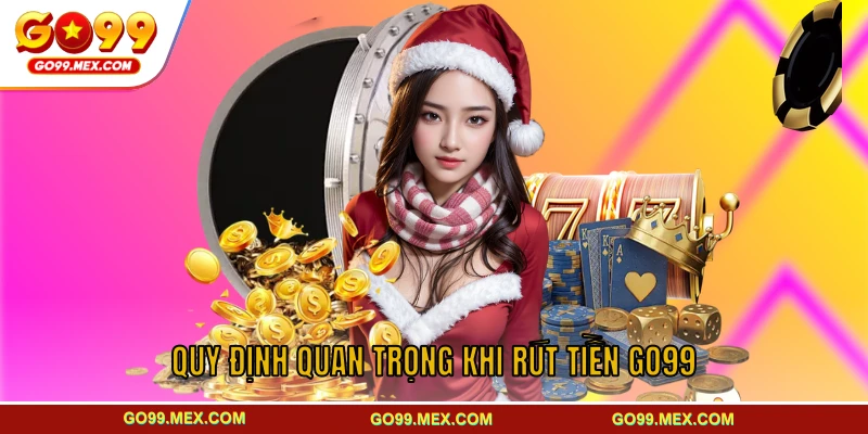 Quy định quan trọng cần nhớ trước khi thực hiện rút tiền GO99