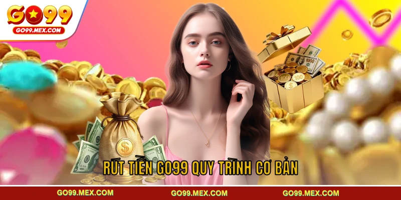 Rút tiền GO99 cùng quy trình cơ bản dành cho hội viên mới