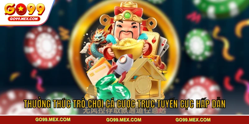 Thưởng thức trò chơi cá cược trực tuyến cực hấp dẫn