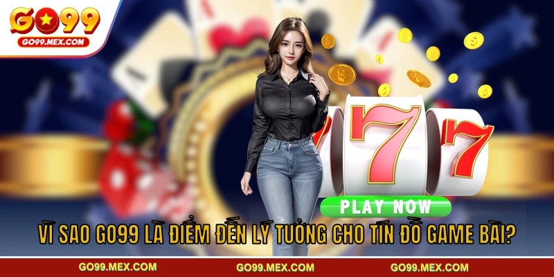 Vì sao GO99 là điểm đến lý tưởng cho tín đồ game bài?