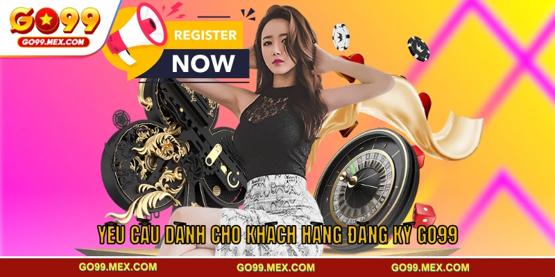 Yêu cầu dành cho khách hàng đăng ký GO99